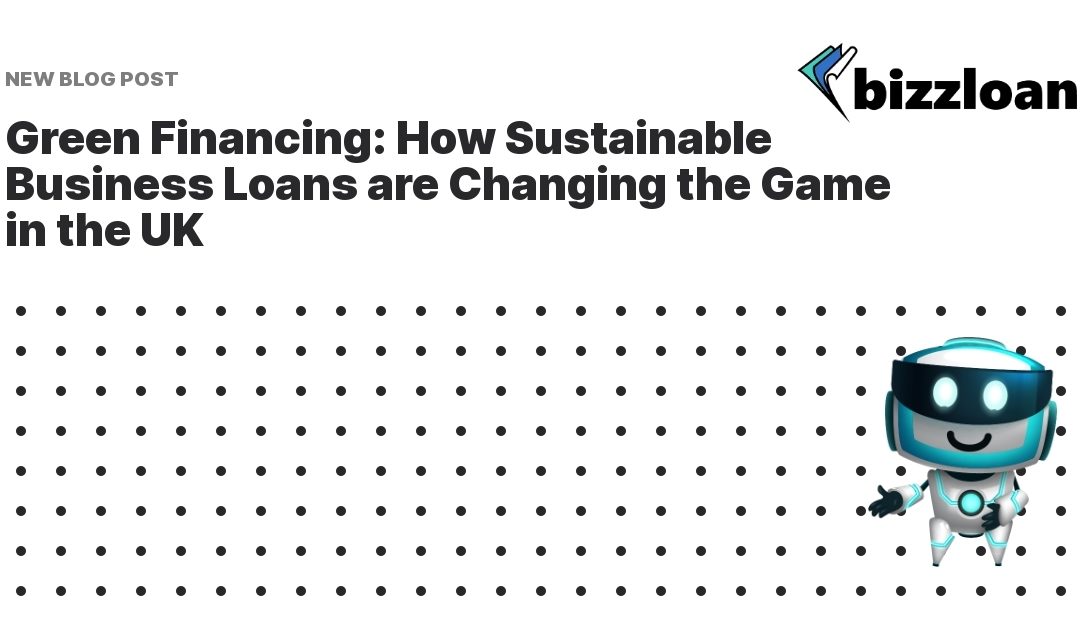 Green Financing: How Sustainable Business Loans are Changing the Game in the UK