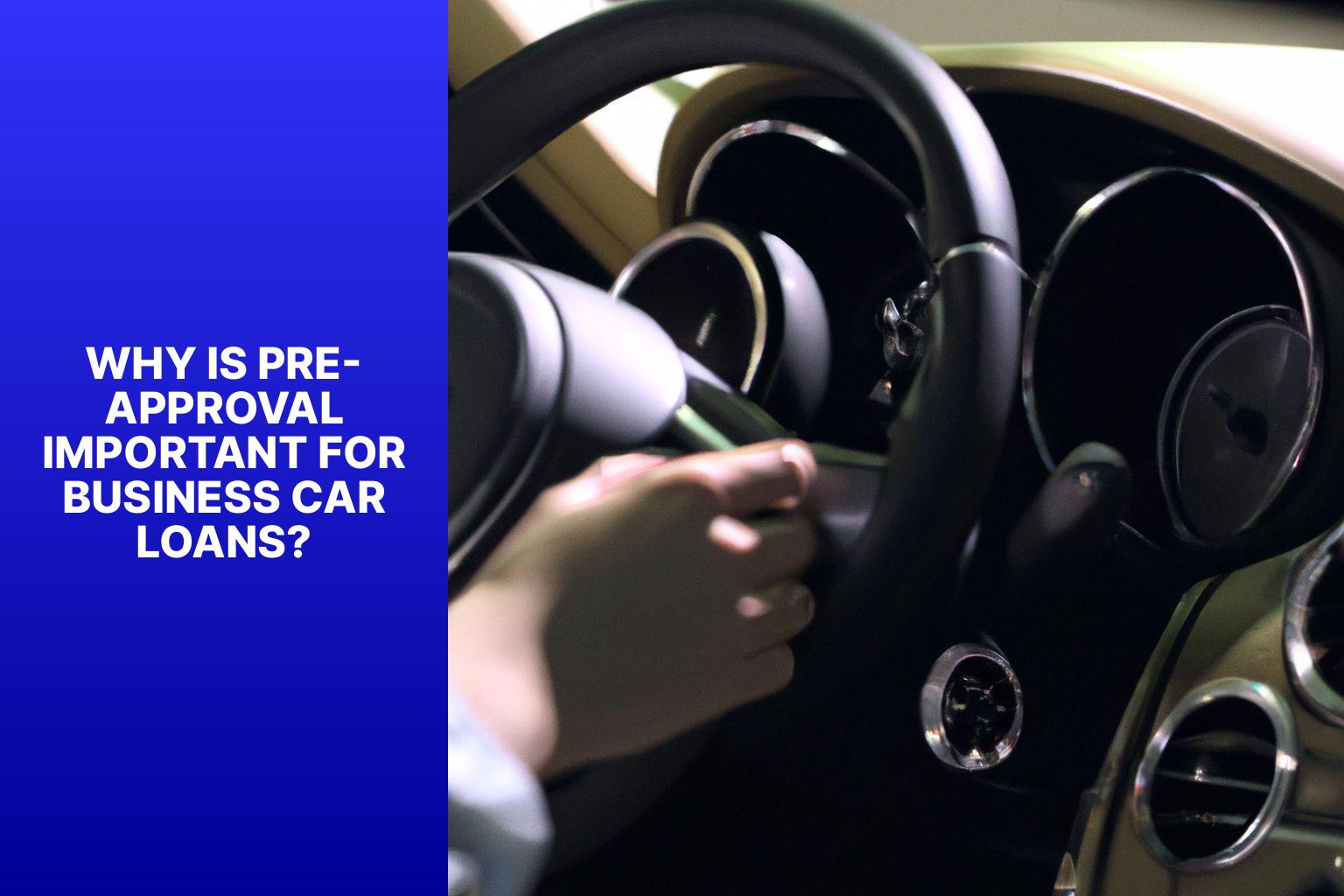 Why is Pre-Approval Important for Business Car Loans? - Prepping for Purchase: Understanding Business Car Loan Pre-Approval 